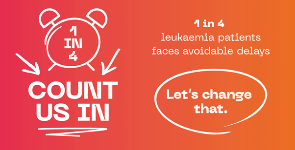 Count Us In - 1 in 4 leukaemia patients faces avoidable delays - Let's change that